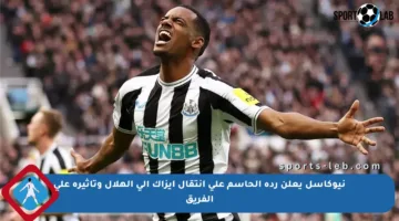 نيوكاسل يعلن رده الحاسم على انتقال إيزاك إلى الهلال وتأثيره على الفريق
